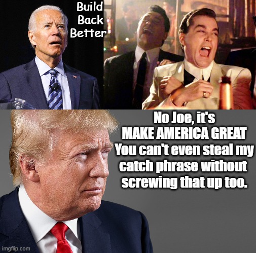 Joe Biden is so bad at plagiarizing, he can't even steal Make America Great. | Build 
Back 
Better; No Joe, it's
MAKE AMERICA GREAT
You can't even steal my
catch phrase without 
screwing that up too. | image tagged in goodfellas laugh,president trump,joe biden | made w/ Imgflip meme maker