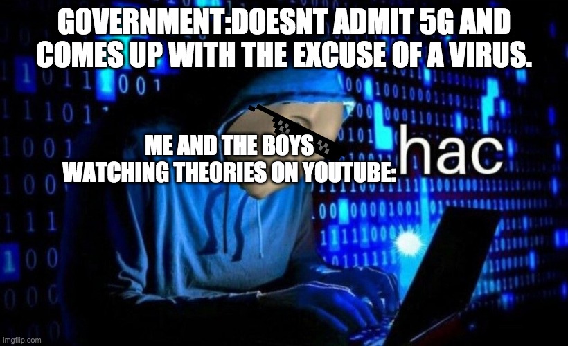 hac | GOVERNMENT:DOESNT ADMIT 5G AND COMES UP WITH THE EXCUSE OF A VIRUS. ME AND THE BOYS WATCHING THEORIES ON YOUTUBE: | image tagged in hac | made w/ Imgflip meme maker