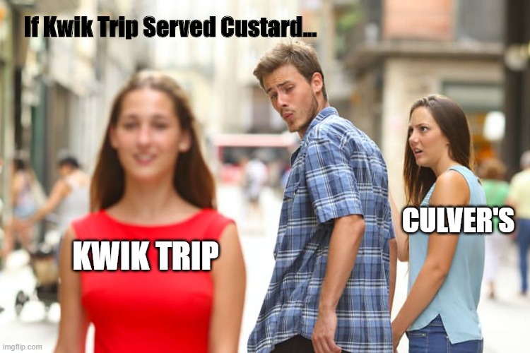 Kwik Trip | If Kwik Trip Served Custard... CULVER'S; KWIK TRIP | image tagged in memes,distracted boyfriend | made w/ Imgflip meme maker