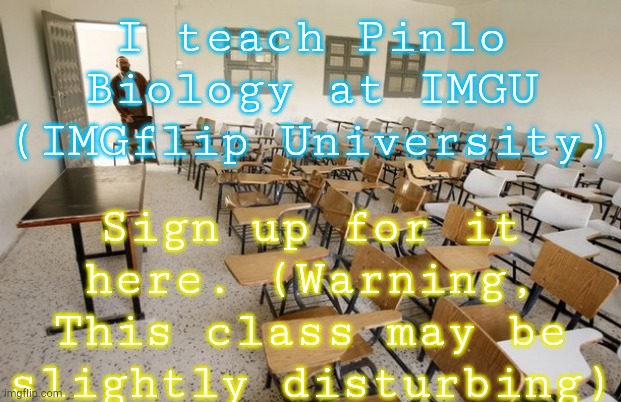 (My legit class) This is for my pals who don't understand my species! (3:00-4:00 pm est) more in comments | Sign up for it here. (Warning, This class may be slightly disturbing); I teach Pinlo Biology at IMGU (IMGflip University) | image tagged in pinlo biology class | made w/ Imgflip meme maker