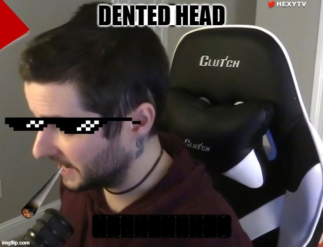 Dented Head | DENTED HEAD; HHHHHHHHHH | image tagged in head,streamer | made w/ Imgflip meme maker