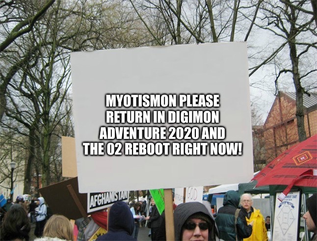 Blank protest sign | MYOTISMON PLEASE RETURN IN DIGIMON ADVENTURE 2020 AND THE 02 REBOOT RIGHT NOW! | image tagged in blank protest sign | made w/ Imgflip meme maker