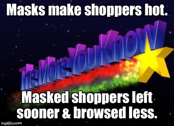 the more you know | Masks make shoppers hot. Masked shoppers left sooner & browsed less. | image tagged in the more you know | made w/ Imgflip meme maker