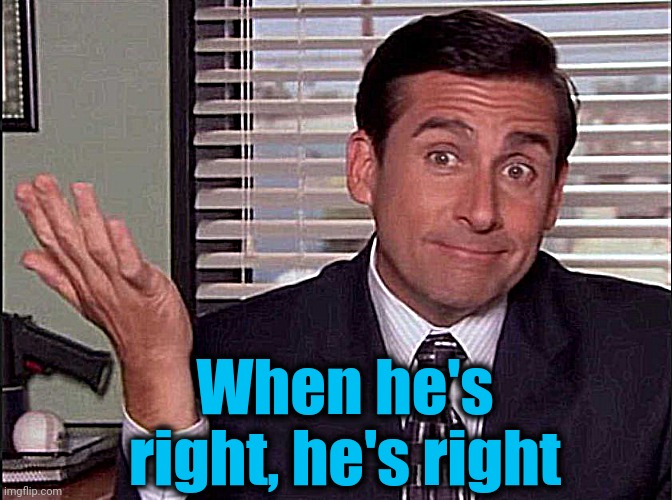 Michael Scott | When he's right, he's right | image tagged in michael scott | made w/ Imgflip meme maker