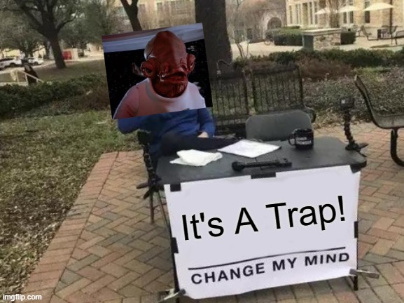 Change My Mind | It's A Trap! | image tagged in memes,change my mind | made w/ Imgflip meme maker