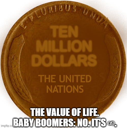 The Value of Life | TEN
MILLION
DOLLARS; THE UNITED
NATIONS; THE VALUE OF LIFE.
BABY BOOMERS: NO. IT'S ∞. | image tagged in wheat penny,life,memes,funny,baby boomers,united nations | made w/ Imgflip meme maker