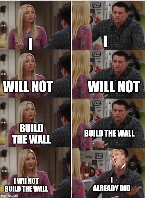 twall | I; I; WILL NOT; WILL NOT; BUILD THE WALL; BUILD THE WALL; I ALREADY DID; I WII NOT BUILD THE WALL | image tagged in friends joey teached french | made w/ Imgflip meme maker