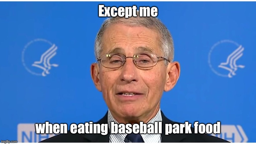 Dr Fauci | Except me when eating baseball park food | image tagged in dr fauci | made w/ Imgflip meme maker