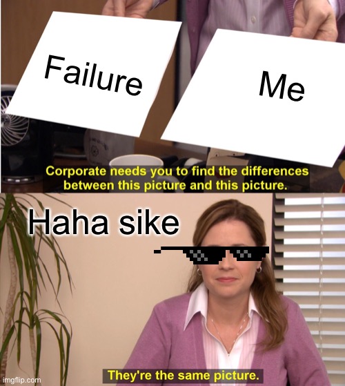 They're The Same Picture | Failure; Me; Haha sike | image tagged in memes,they're the same picture | made w/ Imgflip meme maker