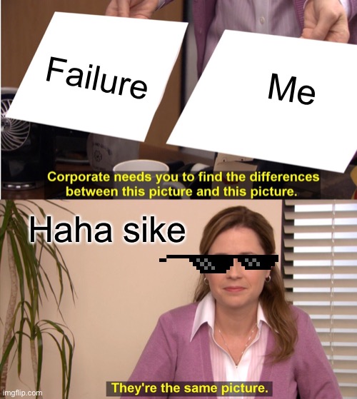 They're The Same Picture Meme | Failure; Me; Haha sike | image tagged in memes,they're the same picture | made w/ Imgflip meme maker