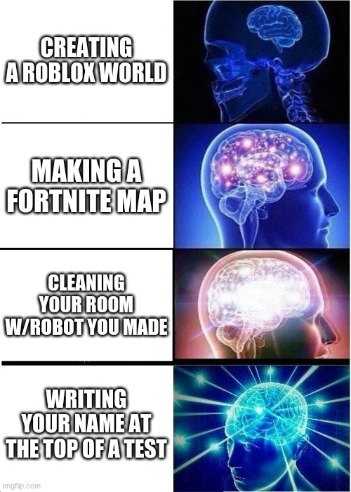 Being smarty pantz | CREATING A ROBLOX WORLD; MAKING A FORTNITE MAP; CLEANING YOUR ROOM W/ROBOT YOU MADE; WRITING YOUR NAME AT THE TOP OF A TEST | image tagged in memes,expanding brain | made w/ Imgflip meme maker