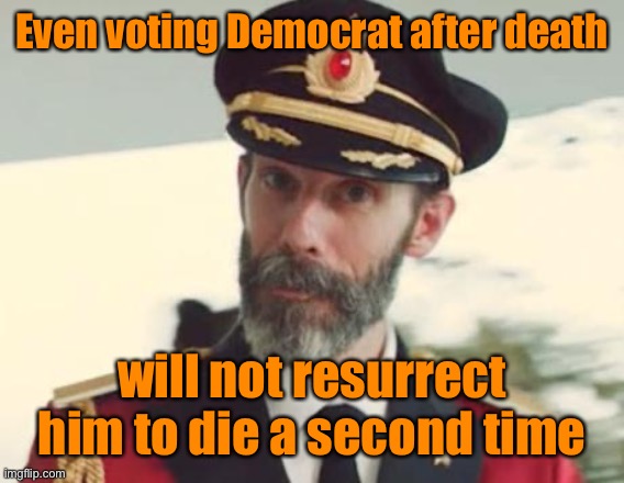 Captain Obvious | Even voting Democrat after death will not resurrect him to die a second time | image tagged in captain obvious | made w/ Imgflip meme maker