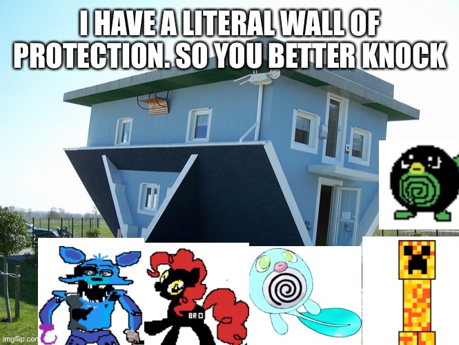 My house. Knock or else scary pie will murder you in your sleep | I HAVE A LITERAL WALL OF PROTECTION. SO YOU BETTER KNOCK | image tagged in upside down house | made w/ Imgflip meme maker