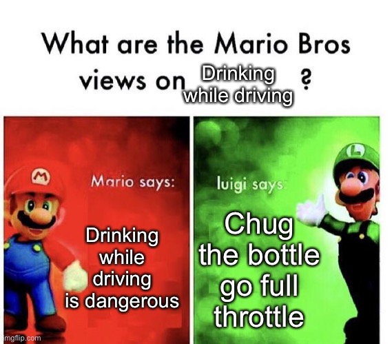 Mario Bros Views | Drinking while driving; Drinking while driving is dangerous; Chug the bottle go full throttle | image tagged in mario bros views | made w/ Imgflip meme maker