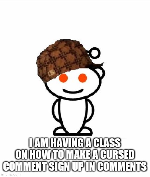 Scumbag Redditor Meme | I AM HAVING A CLASS ON HOW TO MAKE A CURSED COMMENT SIGN UP IN COMMENTS | image tagged in memes,scumbag redditor | made w/ Imgflip meme maker