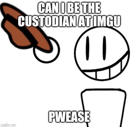 Can I? | CAN I BE THE CUSTODIAN AT IMGU; PWEASE | made w/ Imgflip meme maker