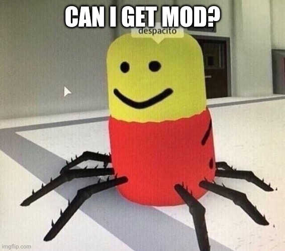 Despacito spider | CAN I GET MOD? | image tagged in despacito spider | made w/ Imgflip meme maker