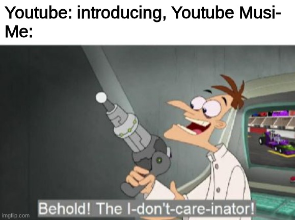 no one wants youtube music | Youtube: introducing, Youtube Musi-
Me: | image tagged in youtube | made w/ Imgflip meme maker