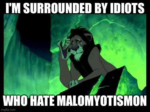 I'm Surrounded By Idiots | I'M SURROUNDED BY IDIOTS; WHO HATE MALOMYOTISMON | image tagged in i'm surrounded by idiots | made w/ Imgflip meme maker