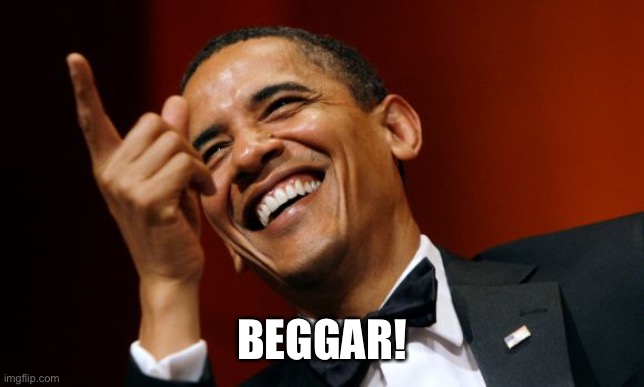 Barack Obama pointing and laughing | BEGGAR! | image tagged in barack obama pointing and laughing | made w/ Imgflip meme maker