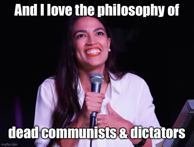AOC Crazy | And I love the philosophy of dead communists & dictators | image tagged in aoc crazy | made w/ Imgflip meme maker