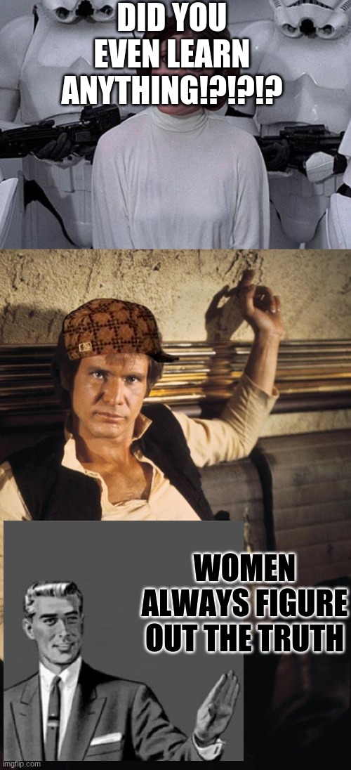 ALWAYS | DID YOU EVEN LEARN ANYTHING!?!?!? WOMEN ALWAYS FIGURE OUT THE TRUTH | image tagged in princess leia,memes,han solo | made w/ Imgflip meme maker