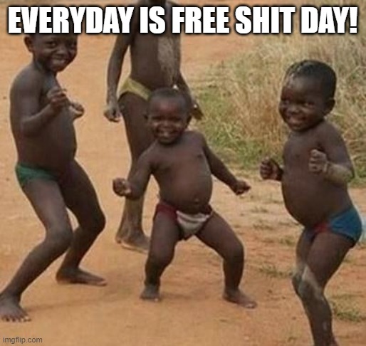 AFRICAN KIDS DANCING | EVERYDAY IS FREE SHIT DAY! | image tagged in african kids dancing | made w/ Imgflip meme maker