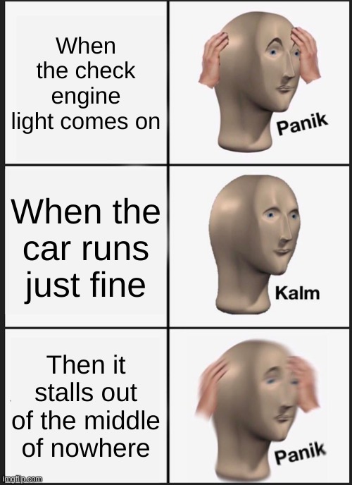 Dat Check Engine Light | When the check engine light comes on; When the car runs just fine; Then it stalls out of the middle of nowhere | image tagged in memes,panik kalm panik,engine,real life | made w/ Imgflip meme maker