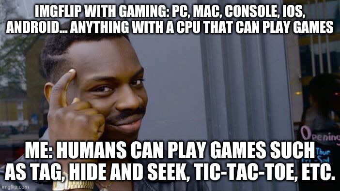 Roll Safe Think About It | IMGFLIP WITH GAMING: PC, MAC, CONSOLE, IOS, ANDROID... ANYTHING WITH A CPU THAT CAN PLAY GAMES; ME: HUMANS CAN PLAY GAMES SUCH AS TAG, HIDE AND SEEK, TIC-TAC-TOE, ETC. | image tagged in memes,roll safe think about it | made w/ Imgflip meme maker