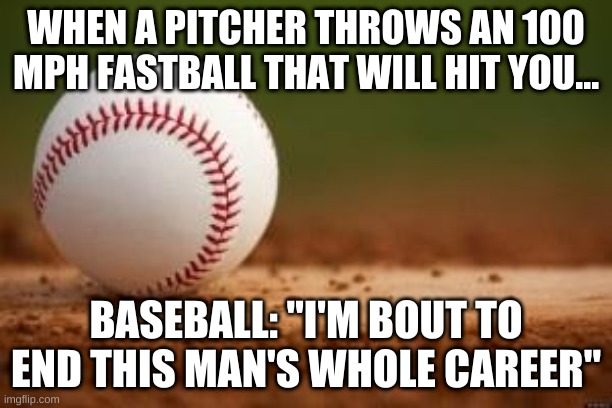 100 MPH Fastball Nutshot | WHEN A PITCHER THROWS AN 100 MPH FASTBALL THAT WILL HIT YOU... BASEBALL: "I'M BOUT TO END THIS MAN'S WHOLE CAREER" | image tagged in baseball,memes | made w/ Imgflip meme maker