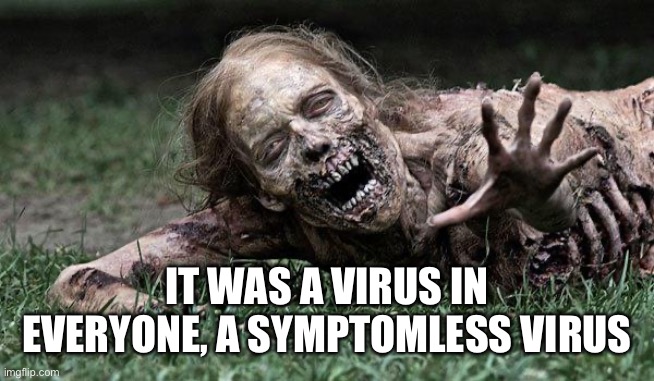 Walking Dead Zombie | IT WAS A VIRUS IN EVERYONE, A SYMPTOMLESS VIRUS | image tagged in walking dead zombie | made w/ Imgflip meme maker
