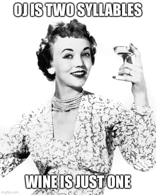 Woman Drinking Wine | OJ IS TWO SYLLABLES WINE IS JUST ONE | image tagged in woman drinking wine | made w/ Imgflip meme maker