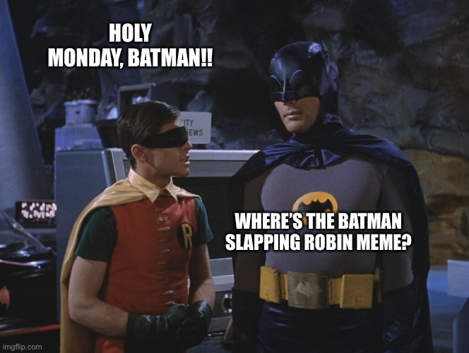 Holy cow, Batman! | HOLY MONDAY, BATMAN!! WHERE’S THE BATMAN SLAPPING ROBIN MEME? | image tagged in holy cow batman | made w/ Imgflip meme maker