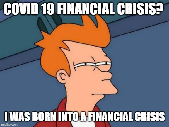 Futurama Fry | COVID 19 FINANCIAL CRISIS? I WAS BORN INTO A FINANCIAL CRISIS | image tagged in memes,futurama fry | made w/ Imgflip meme maker