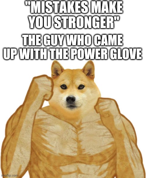 True | "MISTAKES MAKE YOU STRONGER"; THE GUY WHO CAME UP WITH THE POWER GLOVE | image tagged in buff doge,mistakes make you stronger,power glove,nes | made w/ Imgflip meme maker