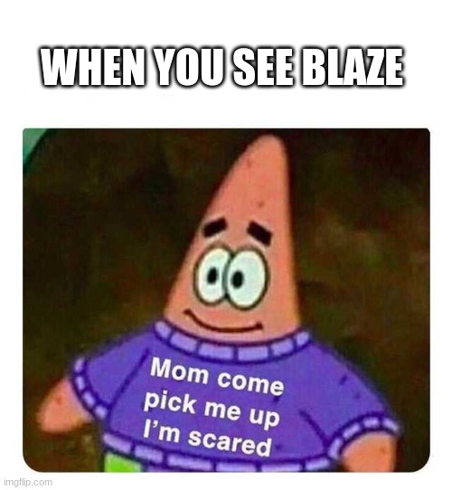 Patrick Mom come pick me up I'm scared | WHEN YOU SEE BLAZE | image tagged in patrick mom come pick me up i'm scared | made w/ Imgflip meme maker