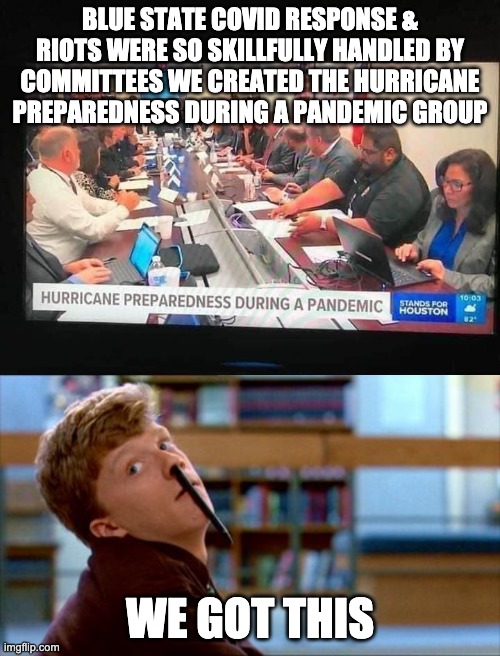 Hurricane Preparedness during a Pandemic team | BLUE STATE COVID RESPONSE & RIOTS WERE SO SKILLFULLY HANDLED BY COMMITTEES WE CREATED THE HURRICANE PREPAREDNESS DURING A PANDEMIC GROUP; WE GOT THIS | image tagged in memes,breakfast club,pandemic,letsgetwordy | made w/ Imgflip meme maker