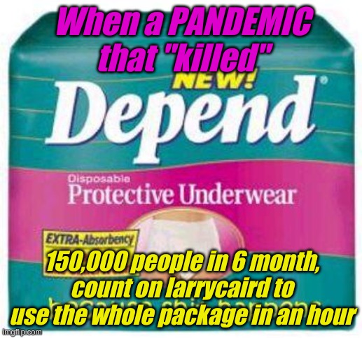 Depends  | When a PANDEMIC that "killed" 150,000 people in 6 month, count on larrycaird to use the whole package in an hour | image tagged in depends | made w/ Imgflip meme maker