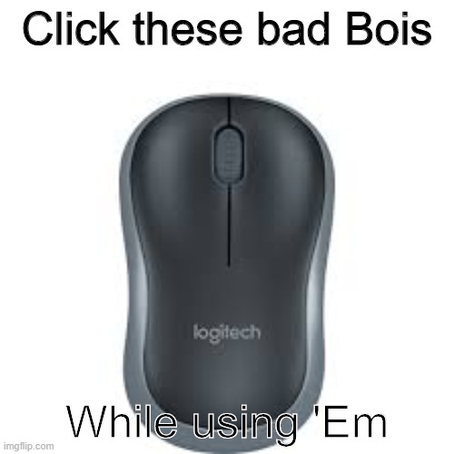 mouse logitech | Click these bad Bois; While using 'Em | image tagged in mouse logitech | made w/ Imgflip meme maker