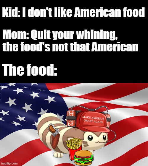 Who doesn't like American food? | Kid: I don't like American food; Mom: Quit your whining, the food's not that American; The food: | image tagged in american furret,memes,food,america | made w/ Imgflip meme maker