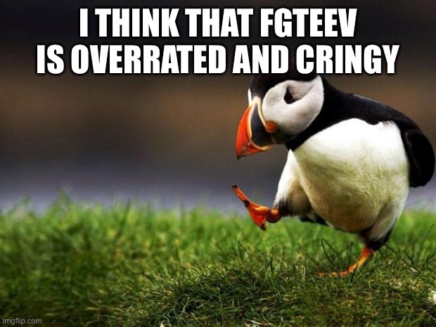 Unpopular Opinion Puffin | I THINK THAT FGTEEV IS OVERRATED AND CRINGY | image tagged in memes,unpopular opinion puffin | made w/ Imgflip meme maker