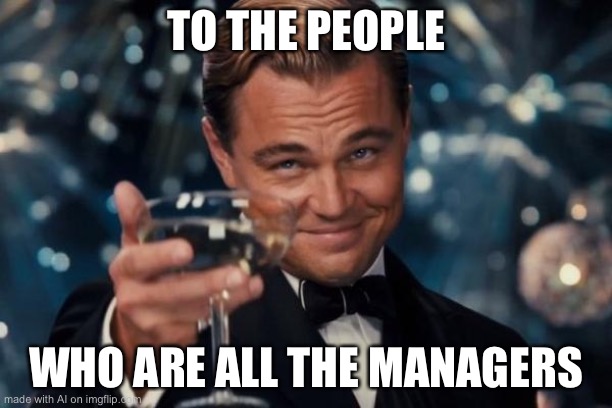 basically karens in a nutnut. | TO THE PEOPLE; WHO ARE ALL THE MANAGERS | image tagged in memes,leonardo dicaprio cheers,karen,artificial intelligence | made w/ Imgflip meme maker