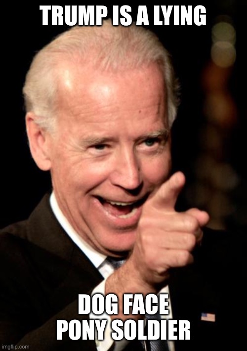 Smilin Biden Meme | TRUMP IS A LYING DOG FACE PONY SOLDIER | image tagged in memes,smilin biden | made w/ Imgflip meme maker