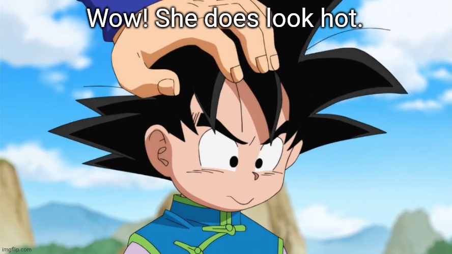 Adorable Goten (DBS) | Wow! She does look hot. | image tagged in adorable goten dbs | made w/ Imgflip meme maker