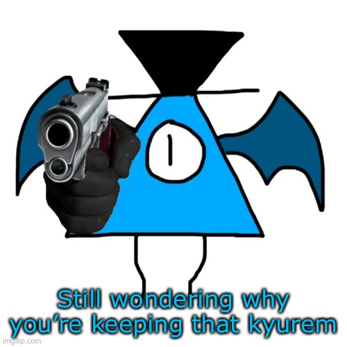 Still wondering why you’re keeping that kyurem | made w/ Imgflip meme maker