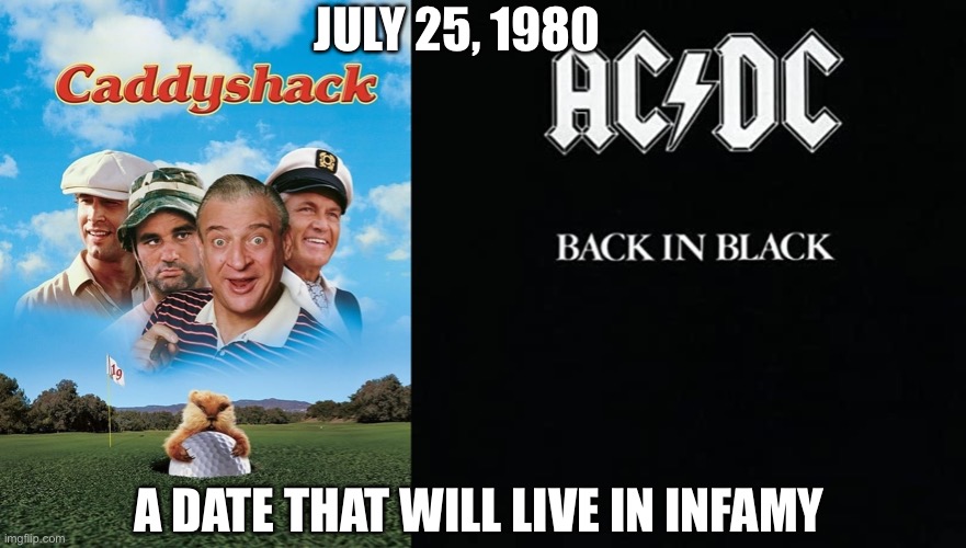 Happy 40th Anniversary | JULY 25, 1980; A DATE THAT WILL LIVE IN INFAMY | image tagged in caddyshack,acdc,black,golf,bill murray golf,rock and roll | made w/ Imgflip meme maker