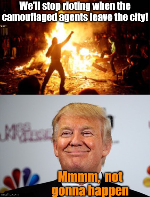 We'll stop rioting when the camouflaged agents leave the city! Mmmm,  not gonna happen | image tagged in donald trump approves,anarchy riot | made w/ Imgflip meme maker