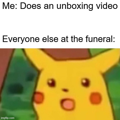 Surprised Pikachu | Me: Does an unboxing video; Everyone else at the funeral: | image tagged in memes,surprised pikachu | made w/ Imgflip meme maker