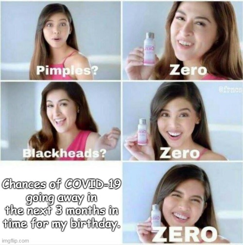 COVID-19 is uninvited from my birthday party. | Chances of COVID-19 going away in the next 3 months in time for my birthday. | image tagged in pimples zero | made w/ Imgflip meme maker