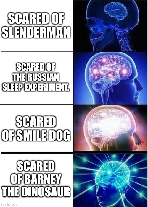 Meme | SCARED OF SLENDERMAN; SCARED OF THE RUSSIAN SLEEP EXPERIMENT. SCARED OF SMILE DOG; SCARED OF BARNEY THE DINOSAUR | image tagged in memes,expanding brain,creepypasta | made w/ Imgflip meme maker